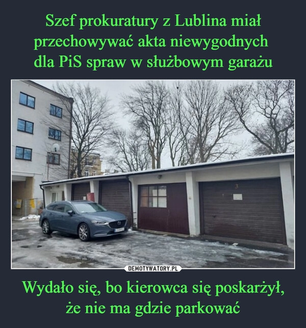 
    Szef prokuratury z Lublina miał przechowywać akta niewygodnych 
dla PiS spraw w służbowym garażu Wydało się, bo kierowca się poskarżył, że nie ma gdzie parkować