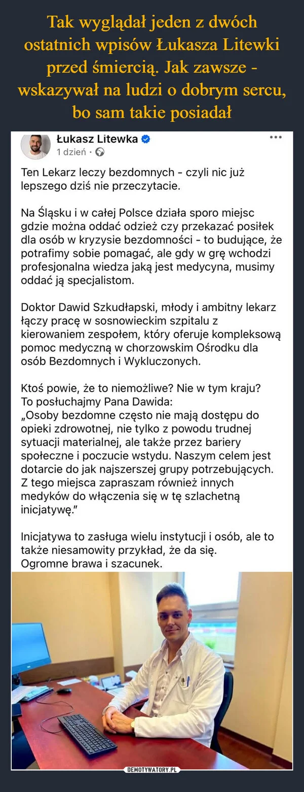 
    Tak wyglądał jeden z dwóch ostatnich wpisów Łukasza Litewki przed śmiercią. Jak zawsze - wskazywał na ludzi o dobrym sercu, bo sam takie posiadał