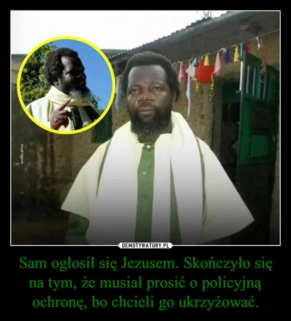
    Sam ogłosił się Jezusem. Skończyło się na tym, że musiał prosić o policyjną ochronę, bo chcieli go ukrzyżować.