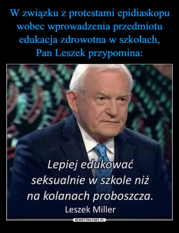 
    W związku z protestami epidiaskopu wobec wprowadzenia przedmiotu edukacja zdrowotna w szkołach, Pan Leszek przypomina: