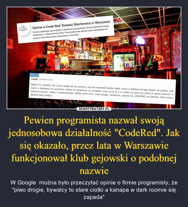 
    Pewien programista nazwał swoją jednosobowa działalność "CodeRed". Jak się okazało, przez lata w Warszawie funkcjonował klub gejowski o podobnej nazwie