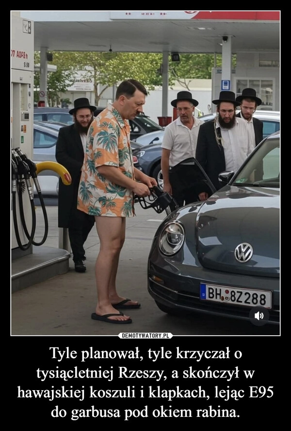
    Tyle planował, tyle krzyczał o tysiącletniej Rzeszy, a skończył w hawajskiej koszuli i klapkach, lejąc E95 do garbusa pod okiem rabina.