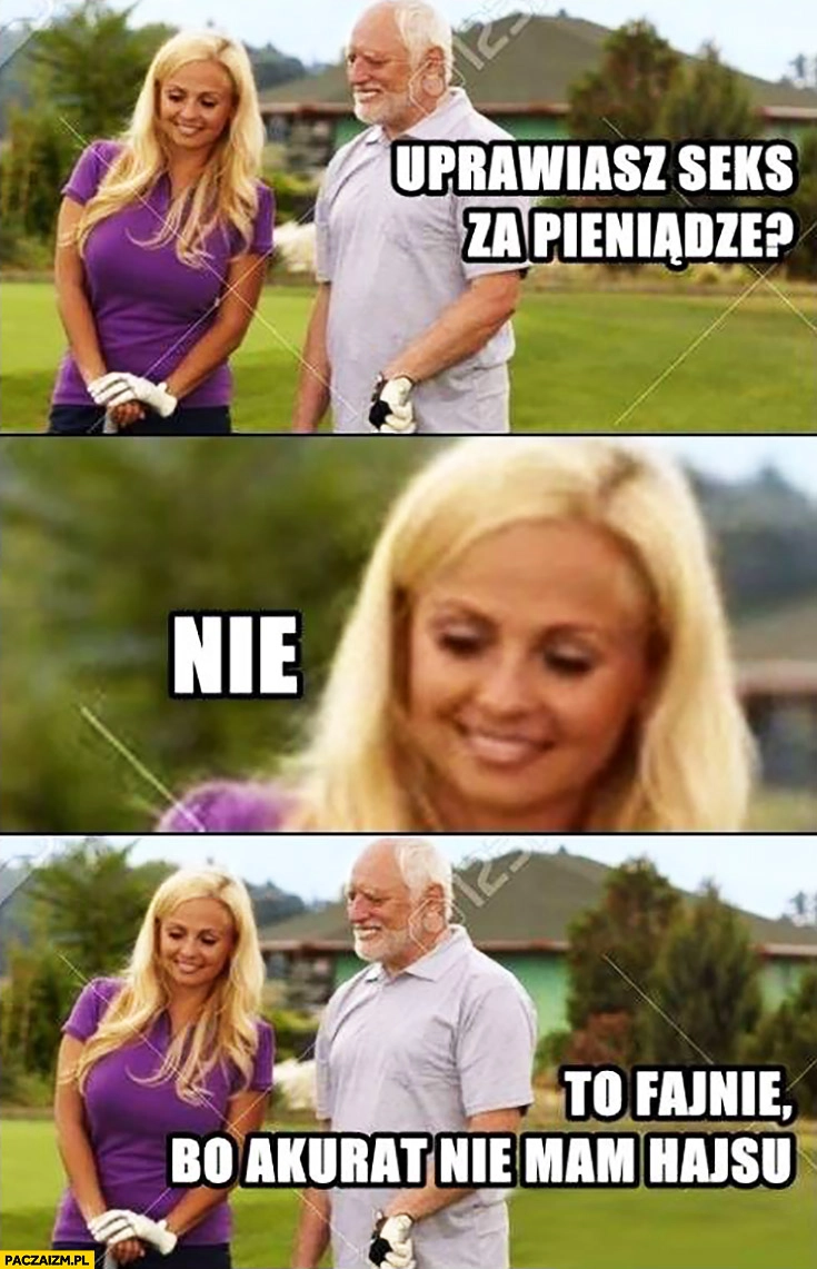 
    Uprawiasz seks za pieniądze? Nie. To fajnie bo akurat nie mam hajsu. Dziwny pan ze stocku