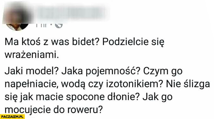 
    Ma ktoś z was bidet? Podzielcie się wrażeniami? Jaki model, pojemność? Czym go napełniacie? Jak go mocujecie do roweru? post na facebooku