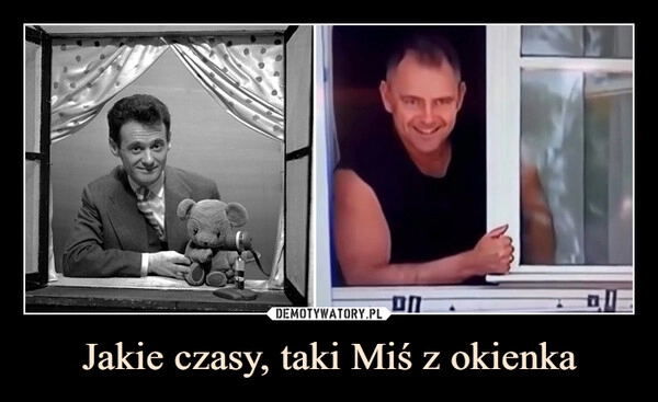
    Jakie czasy, taki Miś z okienka