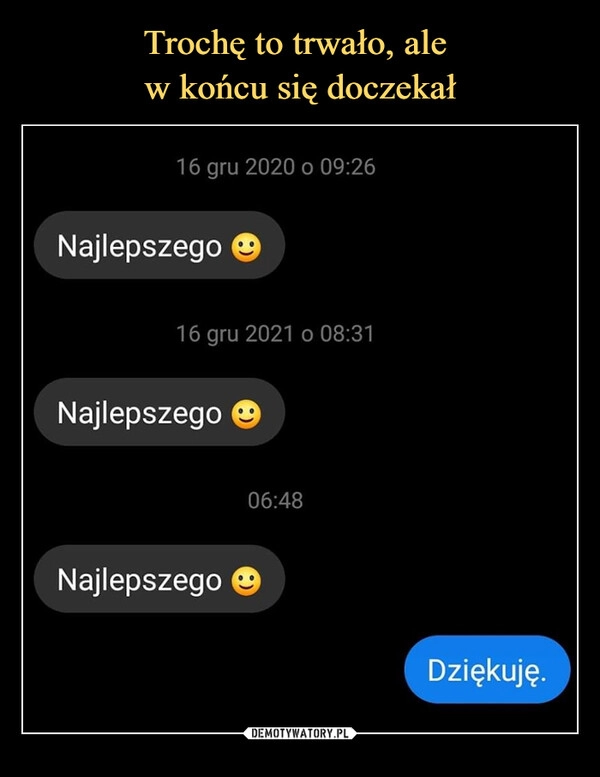 
    
Trochę to trwało, ale
w końcu się doczekał 