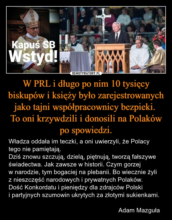 
    W PRL i długo po nim 10 tysięcy biskupów i księży było zarejestrowanych jako tajni współpracownicy bezpieki. 
To oni krzywdzili i donosili na Polaków po spowiedzi.