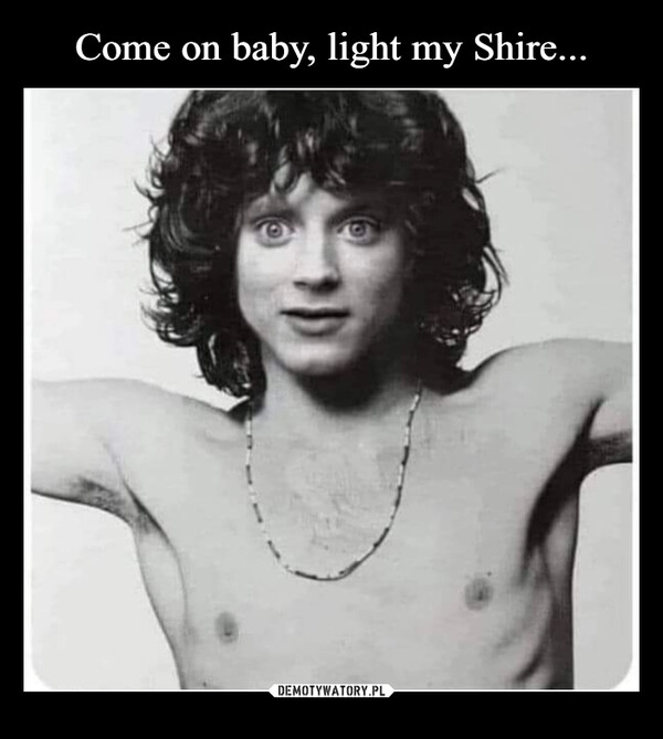 
    Come on baby, light my Shire...