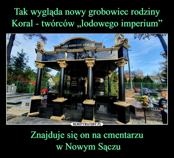 
    
Tak wygląda nowy grobowiec rodziny Koral - twórców „lodowego imperium” Znajduje się on na cmentarzu
w Nowym Sączu 