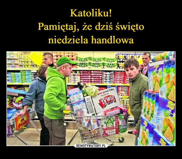 
    Katoliku!
Pamiętaj, że dziś święto
niedziela handlowa