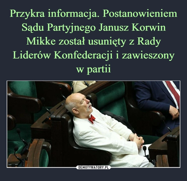 
    Przykra informacja. Postanowieniem Sądu Partyjnego Janusz Korwin Mikke został usunięty z Rady Liderów Konfederacji i zawieszony w partii