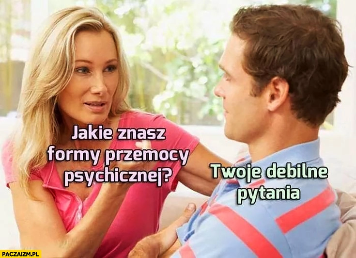 
    Jakie znasz formy przemocy psychicznej? Twoje debilne pytania