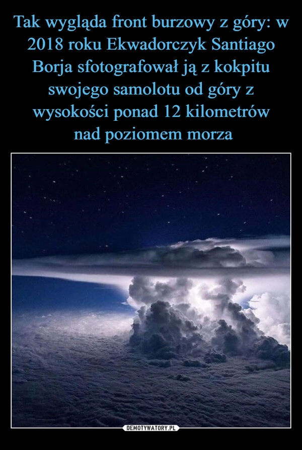 
    Tak wygląda front burzowy z góry: w 2018 roku Ekwadorczyk Santiago Borja sfotografował ją z kokpitu swojego samolotu od góry z wysokości ponad 12 kilometrów
 nad poziomem morza