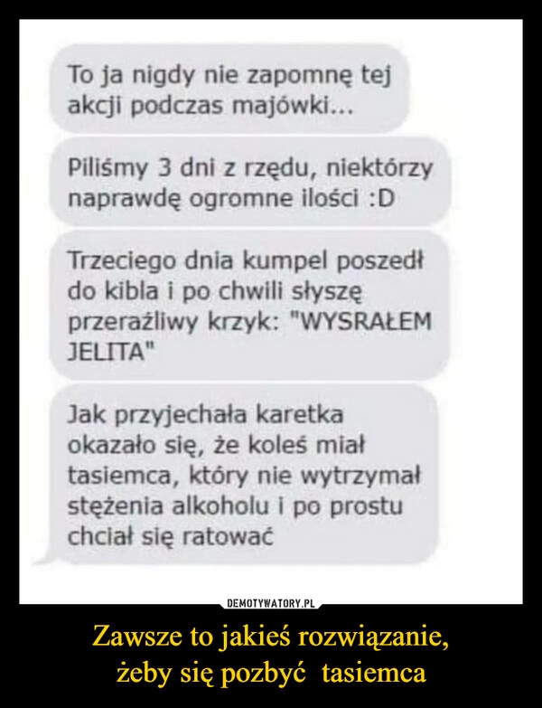 
    Zawsze to jakieś rozwiązanie,
żeby się pozbyć tasiemca 