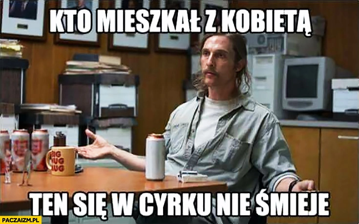 
    Kto mieszkał z kobietą ten się w cyrku nie śmieje