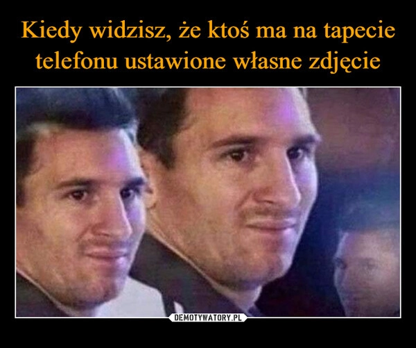 
    Kiedy widzisz, że ktoś ma na tapecie telefonu ustawione własne zdjęcie