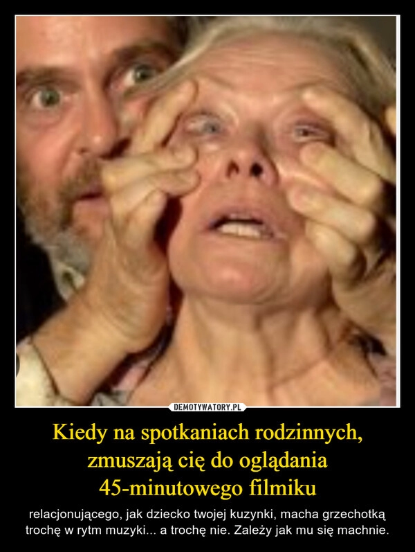 
    Kiedy na spotkaniach rodzinnych, zmuszają cię do oglądania 45-minutowego filmiku