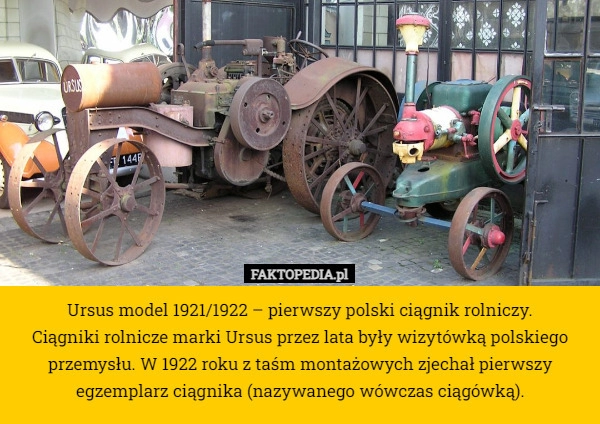 
    Ursus model 1921/1922 – pierwszy polski ciągnik rolniczy.
Ciągniki rolnicze