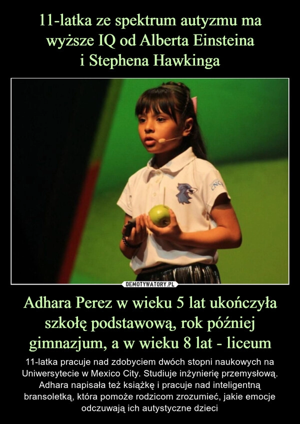 
    11-latka ze spektrum autyzmu ma wyższe IQ od Alberta Einsteina
i Stephena Hawkinga Adhara Perez w wieku 5 lat ukończyła szkołę podstawową, rok później gimnazjum, a w wieku 8 lat - liceum