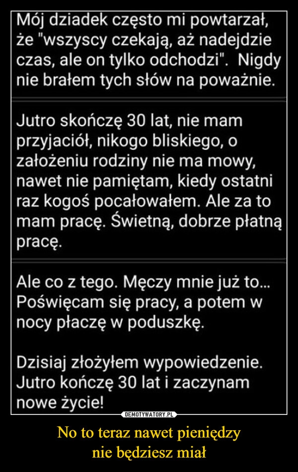 
    No to teraz nawet pieniędzy
nie będziesz miał