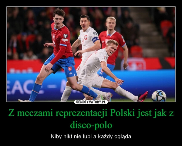 
    Z meczami reprezentacji Polski jest jak z disco-polo