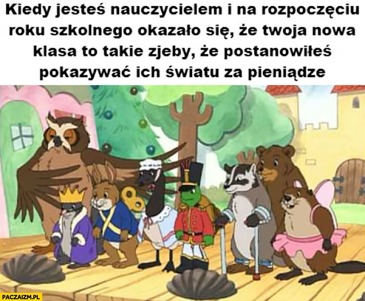 
    Kiedy jesteś nauczycielem i na rozpoczęciu roku szkolnego okazało się, że Twoja nowa klasa to takie głąby, że postanowiłeś pokazywać ich światu za pieniądze