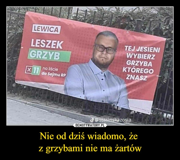 
    Nie od dziś wiadomo, że 
z grzybami nie ma żartów