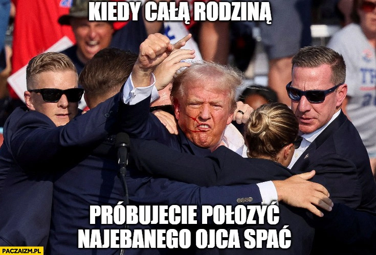 
    Zamach postrzelenie Trumpa kiedy całą rodziną próbujecie położyć nawalonego ojca spać