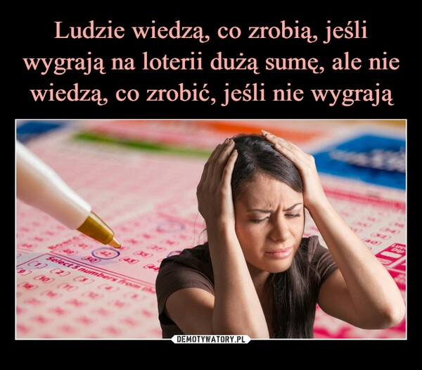 
    Ludzie wiedzą, co zrobią, jeśli wygrają na loterii dużą sumę, ale nie wiedzą, co zrobić, jeśli nie wygrają