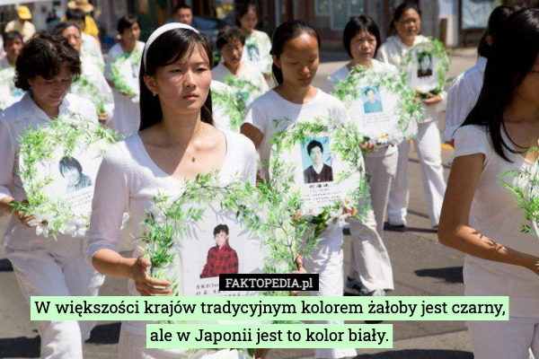 
    W większości krajów tradycyjnym kolorem żałoby jest czarny,
ale w Japonii