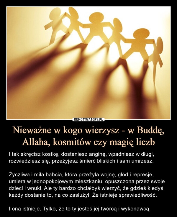 
    Nieważne w kogo wierzysz - w Buddę, Allaha, kosmitów czy magię liczb