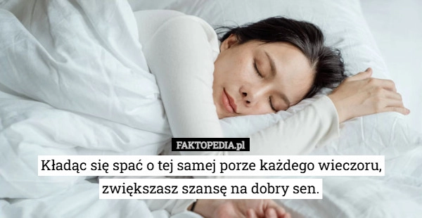 
    Kładąc się spać o tej samej porze każdego wieczoru, zwiększasz szansę na