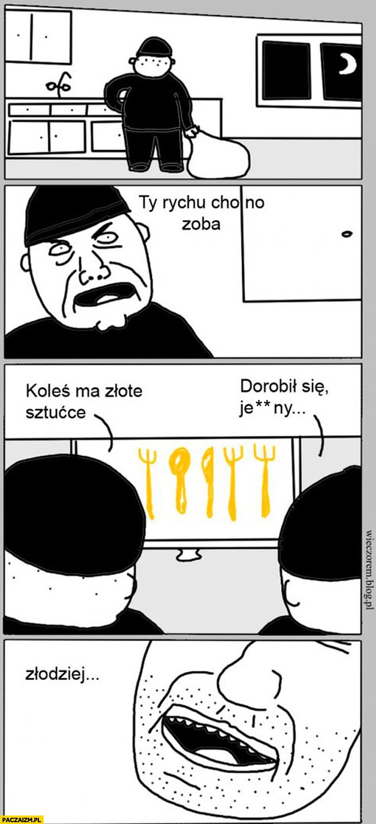 
    Złodzieje Ty Rychu zobacz koleś ma złote sztućce dorobił się złodziej