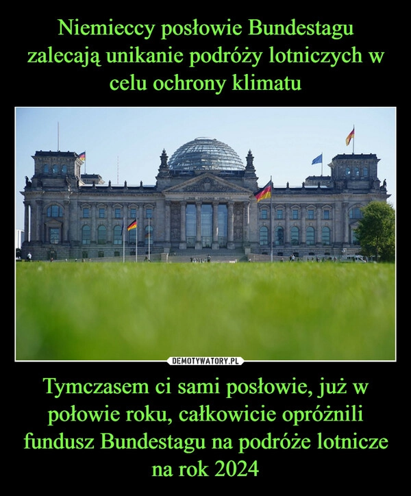 
    Niemieccy posłowie Bundestagu zalecają unikanie podróży lotniczych w celu ochrony klimatu Tymczasem ci sami posłowie, już w połowie roku, całkowicie opróżnili fundusz Bundestagu na podróże lotnicze na rok 2024