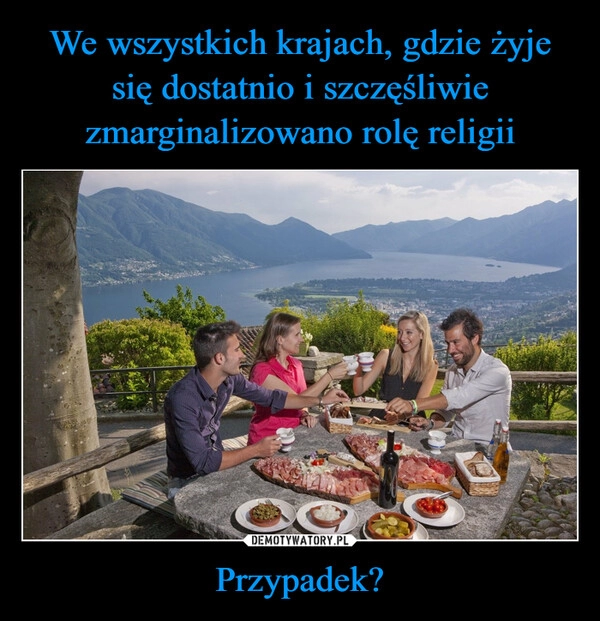 
    We wszystkich krajach, gdzie żyje się dostatnio i szczęśliwie zmarginalizowano rolę religii Przypadek?