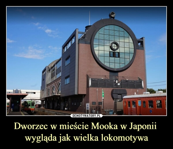 
    
Dworzec w mieście Mooka w Japonii
wygląda jak wielka lokomotywa 