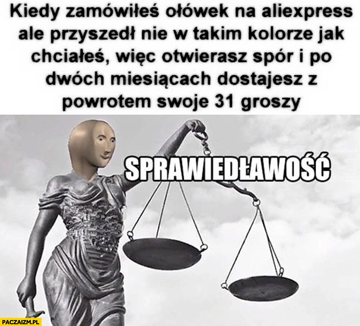 
    Kiedy zamówiłeś ołówek na Aliexpress ale przyszedł nie w takim kolorze jak chciałeś więc otwierasz spór i po 2 miesiącach dostajesz z powrotem swoje 31 groszy sprawiedliwość