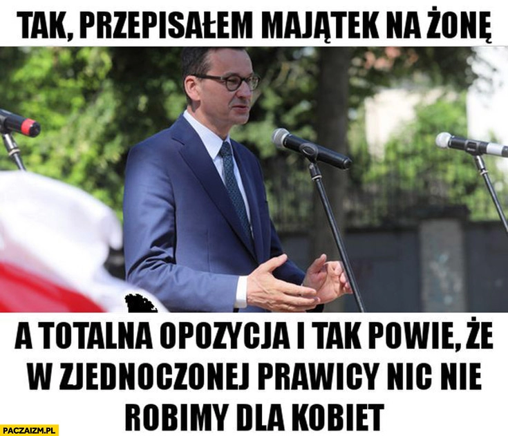 
    Morawiecki tak przepisałem majątek na żonę a totalna opozycja i tak powie, że w zjednoczonej prawicy nic nie robimy dla kobiet