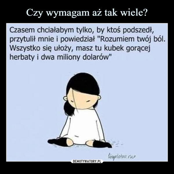 
    Czy wymagam aż tak wiele?