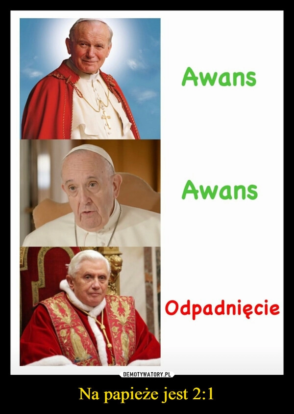 
    
Na papieże jest 2:1 