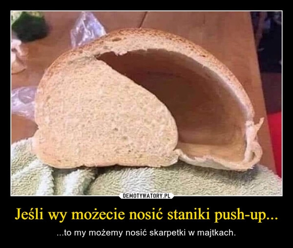 
    Jeśli wy możecie nosić staniki push-up... 