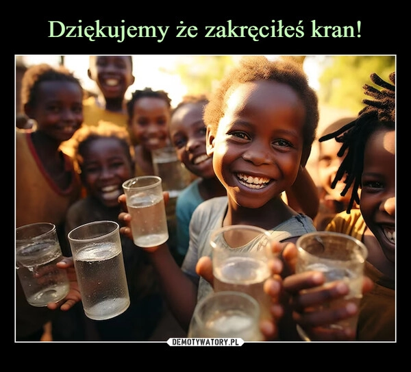 
    Dziękujemy że zakręciłeś kran!