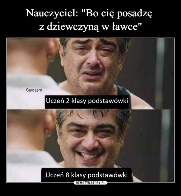 
    Nauczyciel: "Bo cię posadzę 
z dziewczyną w ławce"