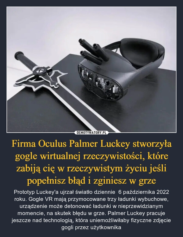 
    
Firma Oculus Palmer Luckey stworzyła gogle wirtualnej rzeczywistości, które zabiją cię w rzeczywistym życiu jeśli popełnisz błąd i zginiesz w grze 