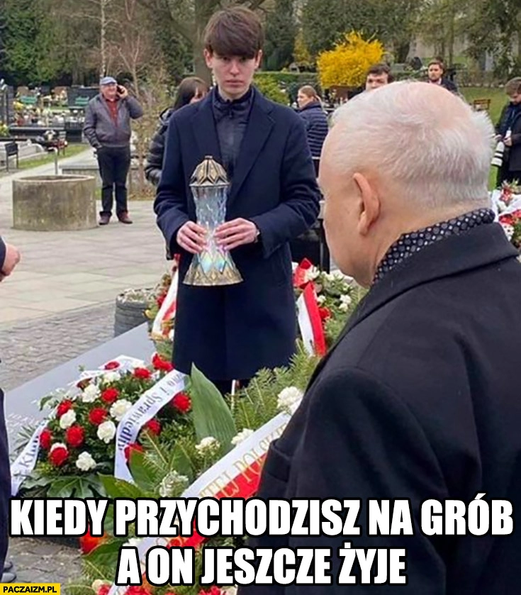 
    Szafarowicz Kaczyński kiedy przychodzisz na grób a on jeszcze żyje