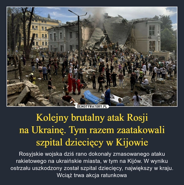 
    Kolejny brutalny atak Rosji
na Ukrainę. Tym razem zaatakowali
szpital dziecięcy w Kijowie