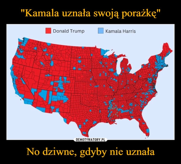 
    "Kamala uznała swoją porażkę" No dziwne, gdyby nie uznała