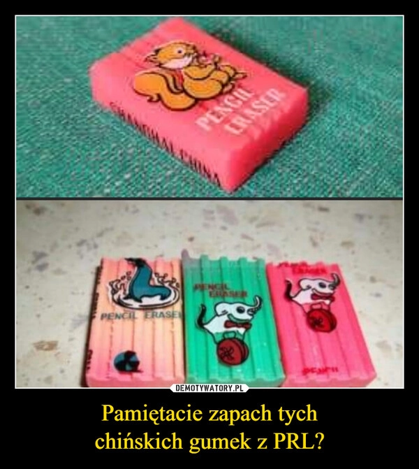 
    Pamiętacie zapach tych
chińskich gumek z PRL?