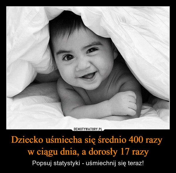 
    Dziecko uśmiecha się średnio 400 razy 
w ciągu dnia, a dorosły 17 razy