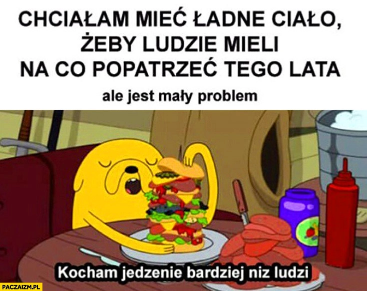 
    Chciałam mieć ładne ciało żeby ludzie mieli na co patrzeć ale jest problem kocham jedzenie bardziej niż ludzi